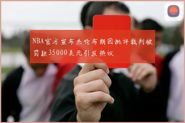 NBA官方宣布杰伦布朗因批评裁判被罚款35000美元引发热议
