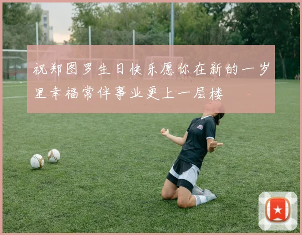 祝郑图罗生日快乐愿你在新的一岁里幸福常伴事业更上一层楼