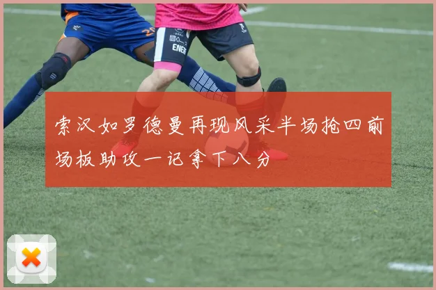 索汉如罗德曼再现风采半场抢四前场板助攻一记拿下八分
