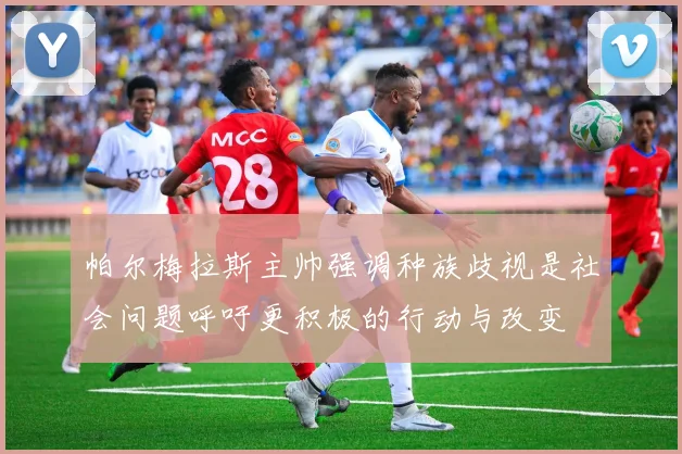 帕尔梅拉斯主帅强调种族歧视是社会问题呼吁更积极的行动与改变