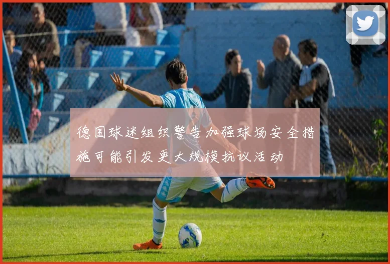 德国球迷组织警告加强球场安全措施可能引发更大规模抗议活动