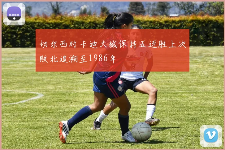 切尔西对卡迪夫城保持五连胜上次败北追溯至1986年