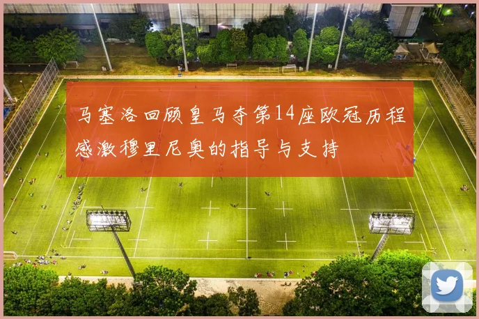 马塞洛回顾皇马夺第14座欧冠历程感激穆里尼奥的指导与支持