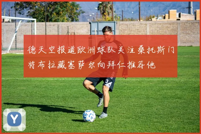德天空报道欧洲球队关注桑托斯门将布拉藏塞萨尔向拜仁推荐他