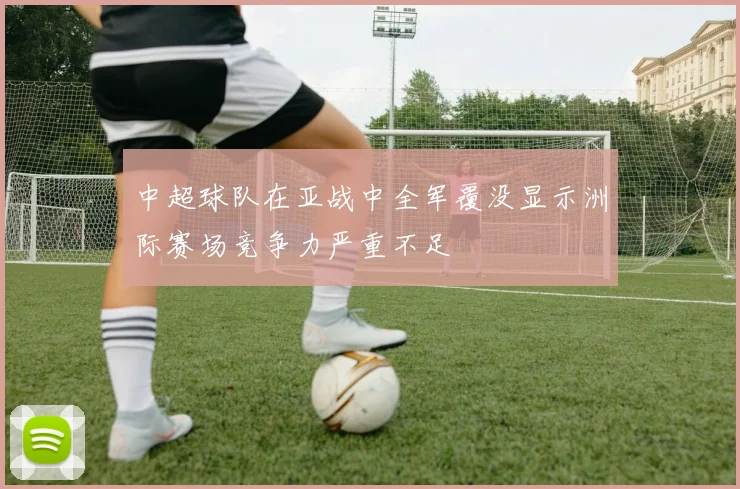 中超球队在亚战中全军覆没显示洲际赛场竞争力严重不足