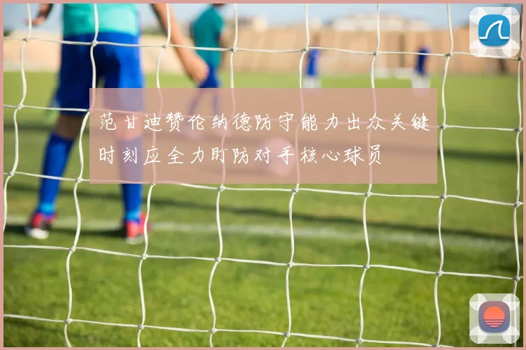 范甘迪赞伦纳德防守能力出众关键时刻应全力盯防对手核心球员
