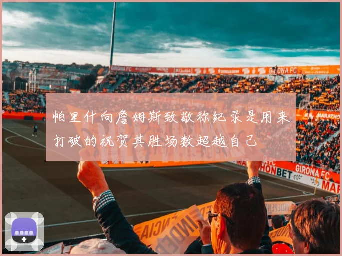 帕里什向詹姆斯致敬称纪录是用来打破的祝贺其胜场数超越自己