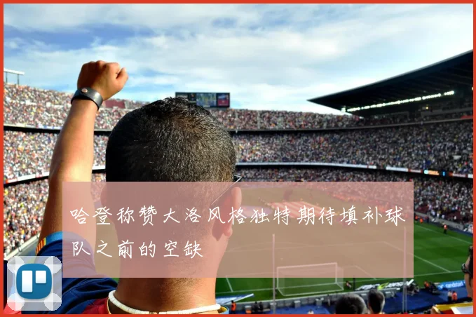 哈登称赞大洛风格独特期待填补球队之前的空缺
