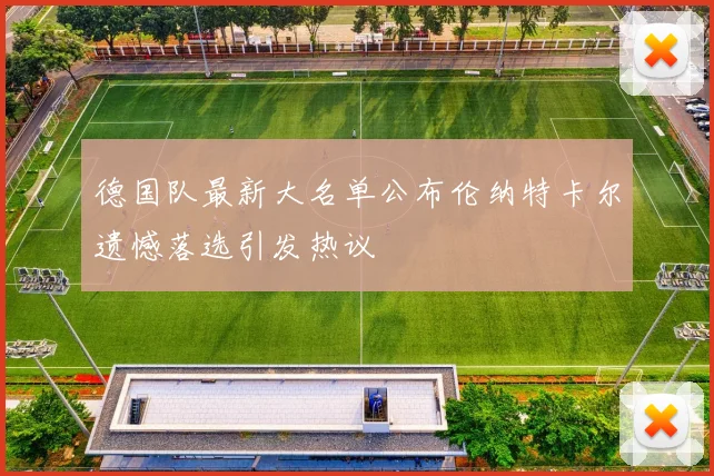 德国队最新大名单公布伦纳特卡尔遗憾落选引发热议