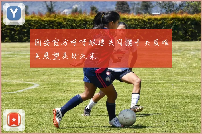 国安官方呼吁球迷共同携手共度难关展望美好未来