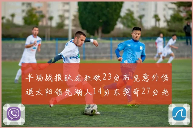 半场战报狄龙狂砍23分布克意外伤退太阳领先湖人14分东契奇27分老詹仅得4分
